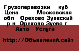 Грузоперевозки 18 куб › Цена ­ 500 - Московская обл., Орехово-Зуевский р-н, Орехово-Зуево г. Авто » Услуги   